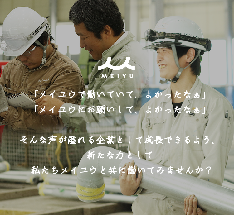 「メイユウで働いていて、よかったなぁ」「メイユウにお願いして、よかったなぁ」そんな声が溢れる企業として成長できるよう、新たな力として私たちメイユウと共に働いてみませんか？