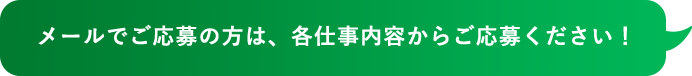 メールでご応募の方は、各仕事内容からご応募ください！