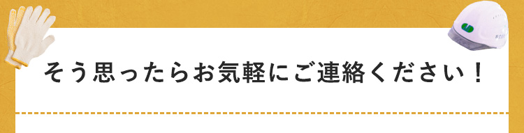 そう思ったらお気軽にご連絡ください！