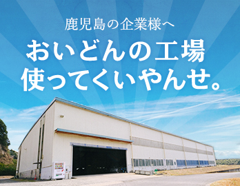 おいどんの工場使ってくいやんせ。
