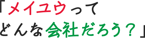 「メイユウってどんな会社だろう？」